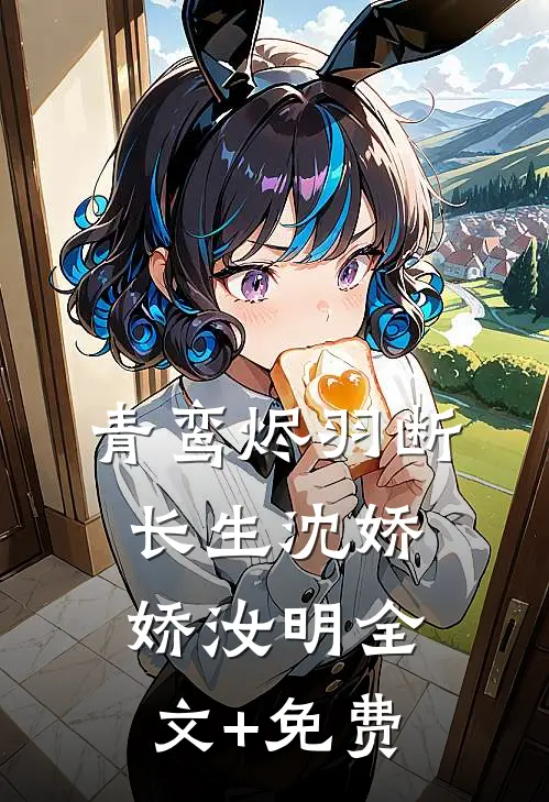 青鸾烬羽断长生沈娇娇汝明全文+免费
