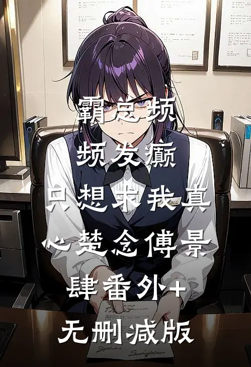 霸总频频发癫，只想求我真心楚念傅景肆番外+无删减版