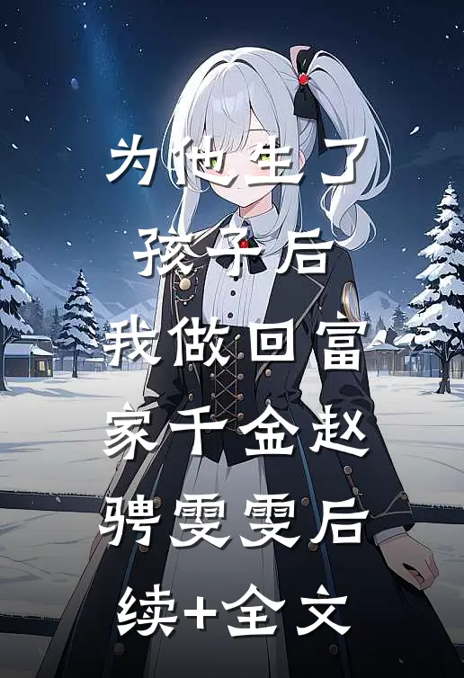 为他生了孩子后，我做回富家千金赵骋雯雯后续+全文