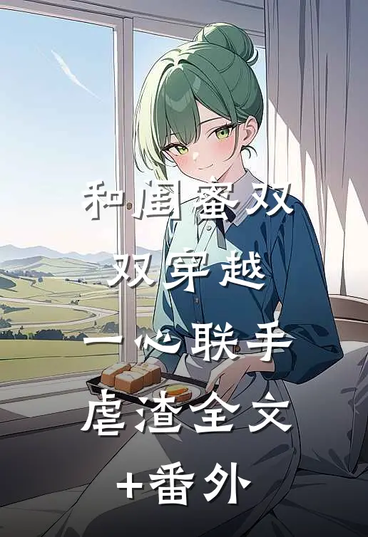和闺蜜双双穿越，一心联手虐渣全文+番外