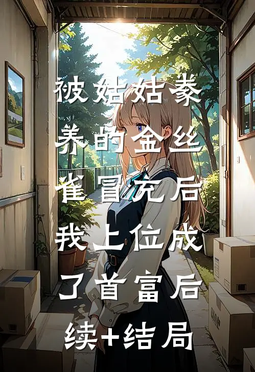 被姑姑豢养的金丝雀冒充后，我上位成了首富后续+结局