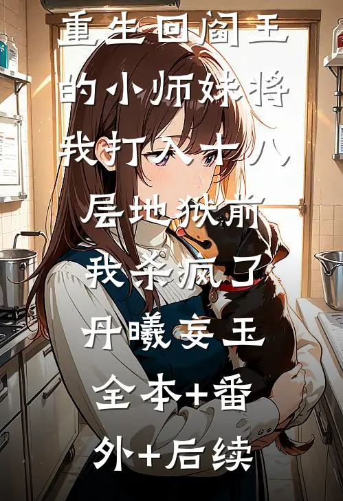 重生回阎王的小师妹将我打入十八层地狱前，我杀疯了丹曦妄玉:全本+番外+后续