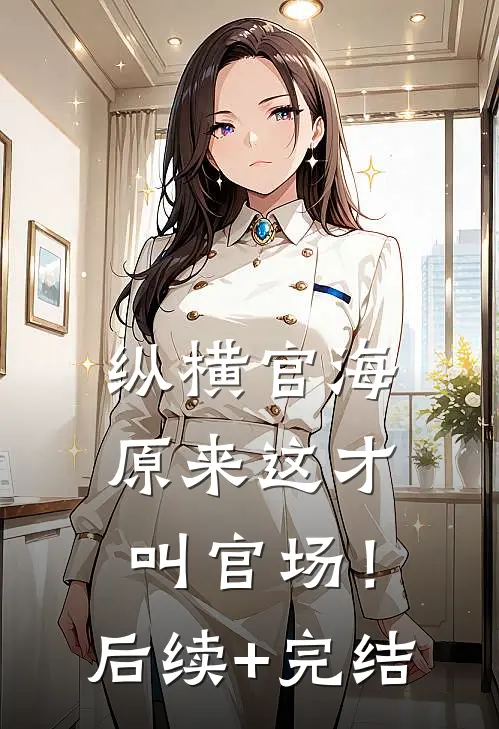 纵横官海，原来这才叫官场！后续+完结