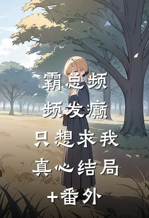 霸总频频发癫，只想求我真心结局+番外