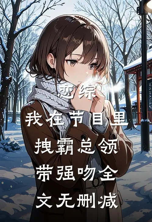恋综：我在节目里，拽霸总领带强吻全文无删减