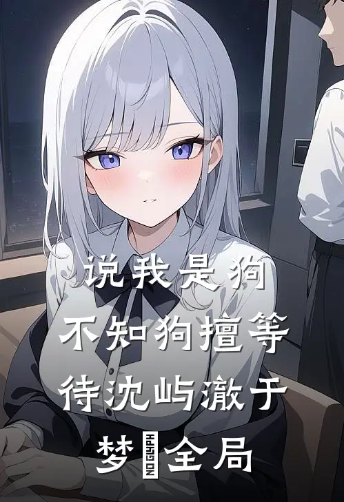 说我是狗，不知狗擅等待沈屿澈于梦湉全局