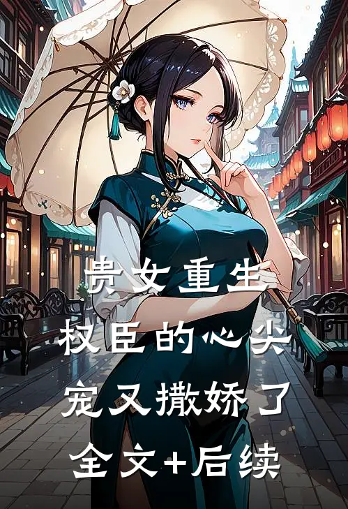 贵女重生：权臣的心尖宠又撒娇了全文+后续