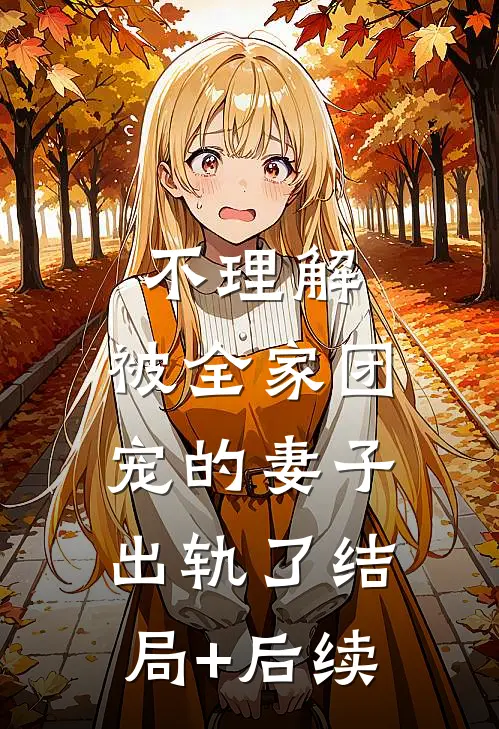 不理解，被全家团宠的妻子出轨了结局+后续