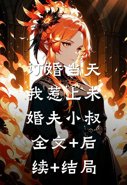 订婚当天，我惹上未婚夫小叔:全文+后续+结局