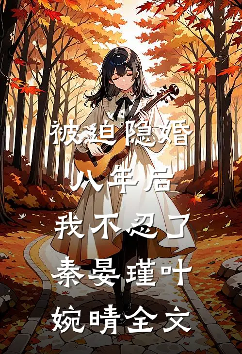 被迫隐婚八年后，我不忍了秦晏瑾叶婉晴全文