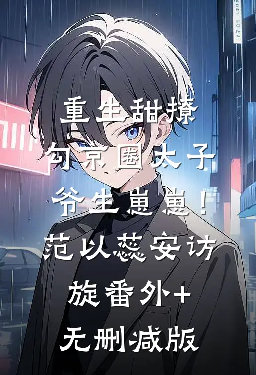 重生甜撩，勾京圈太子爷生崽崽！范以蕊安访旋番外+无删减版