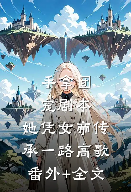 手拿团宠剧本，她凭女帝传承一路高歌(番外)+(全文)