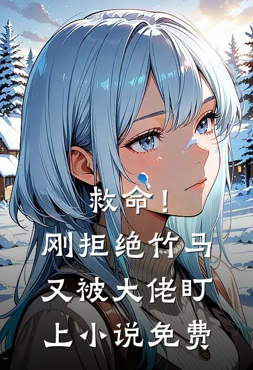 救命！刚拒绝竹马，又被大佬盯上小说免费