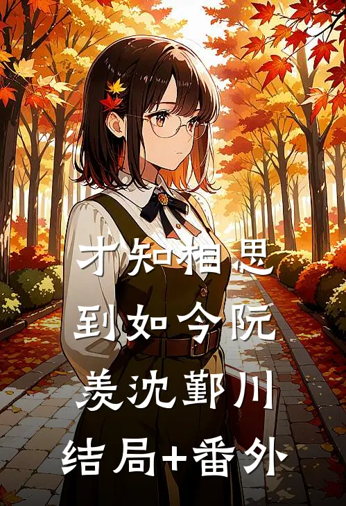 才知相思到如今阮羡沈鄞川:结局+番外