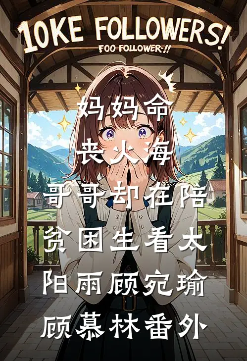 妈妈命丧火海，哥哥却在陪贫困生看太阳雨顾宛瑜顾慕林番外
