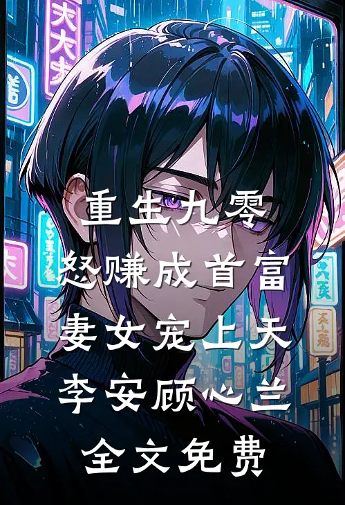 重生九零：怒赚成首富，妻女宠上天李安顾心兰全文免费