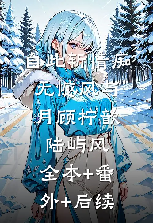 自此斩情痴，无憾风与月顾柠歆陆屿风:全本+番外+后续