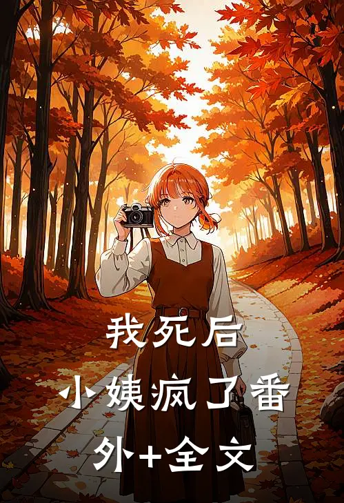 我死后，小姨疯了(番外)+(全文)