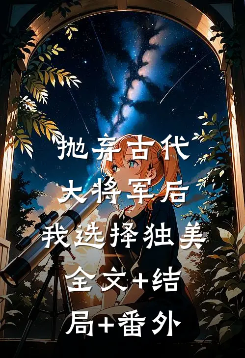 抛弃古代大将军后，我选择独美:全文+结局+番外