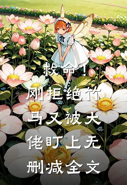 救命！刚拒绝竹马，又被大佬盯上无删减全文
