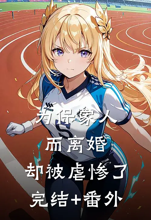 为保家人而离婚，却被虐惨了完结+番外