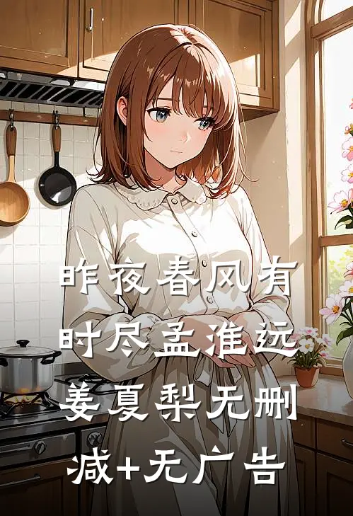 昨夜春风有时尽孟淮远姜夏梨无删减+无广告