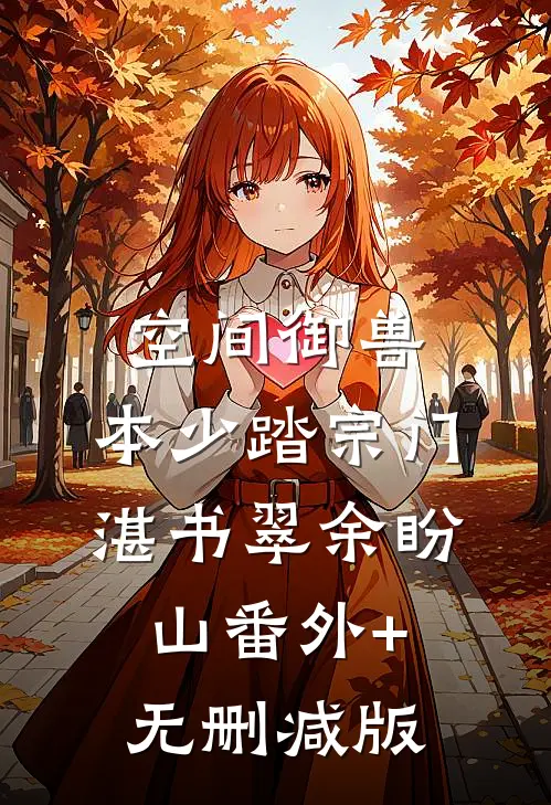 空间御兽，本少踏宗门湛书翠余盼山番外+无删减版