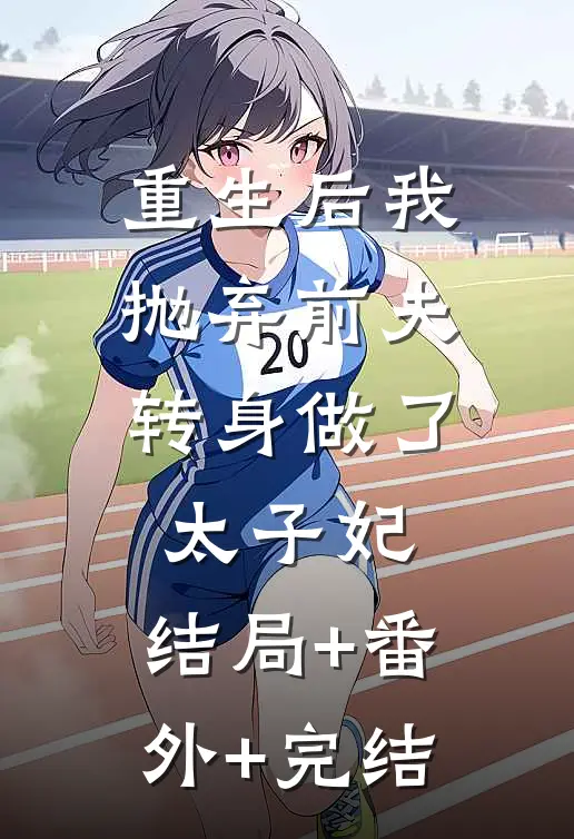 重生后我抛弃前夫，转身做了太子妃:结局+番外+完结
