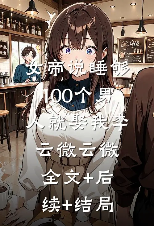 女帝说睡够100个男人就娶我李云微云微全文+后续+结局