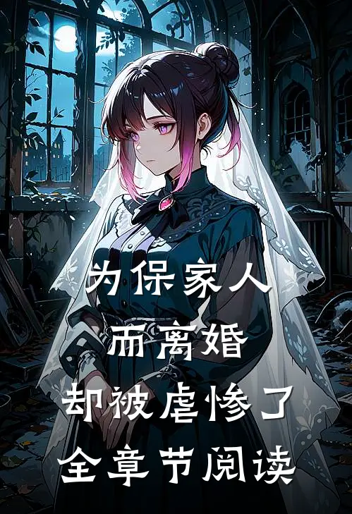 为保家人而离婚，却被虐惨了全章节阅读