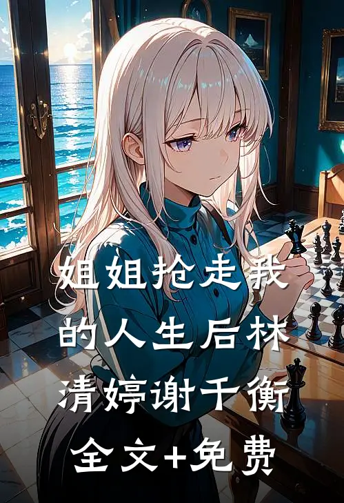 姐姐抢走我的人生后林清婷谢千衡全文+免费
