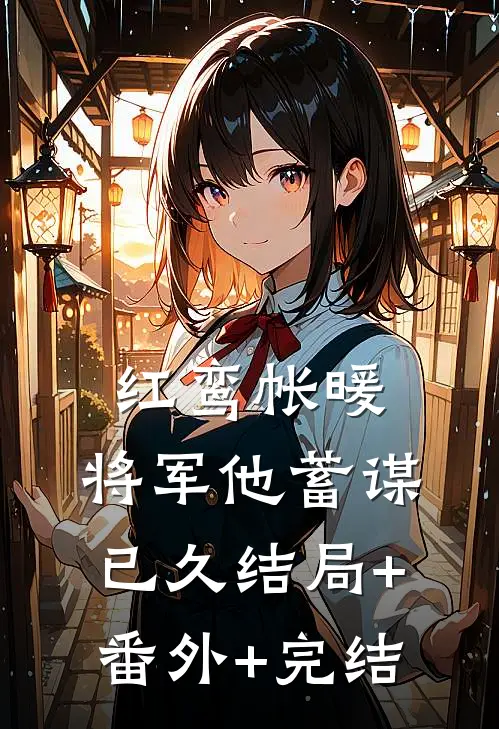 红鸾帐暖，将军他蓄谋已久结局+番外+完结