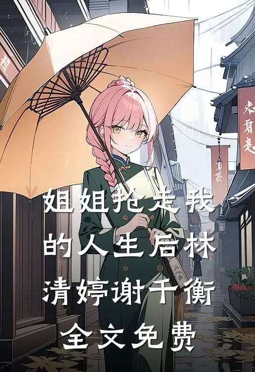 姐姐抢走我的人生后林清婷谢千衡全文免费