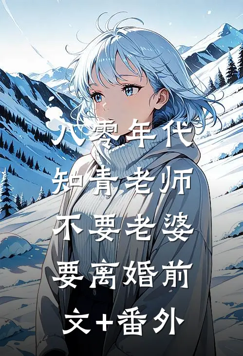 八零年代，知青老师不要老婆要离婚前文+番外