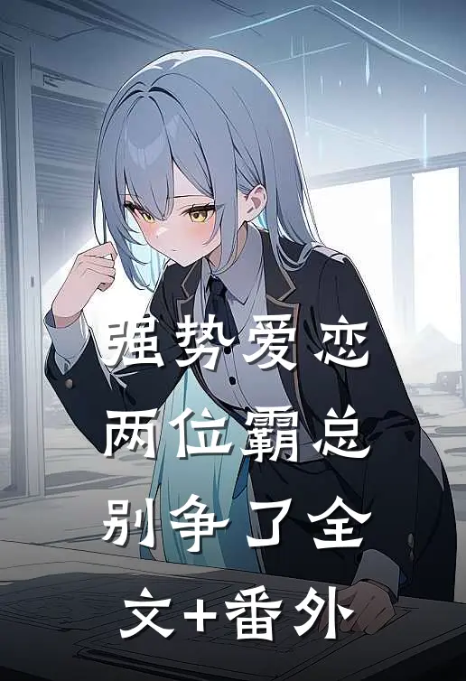 强势爱恋，两位霸总别争了全文+番外