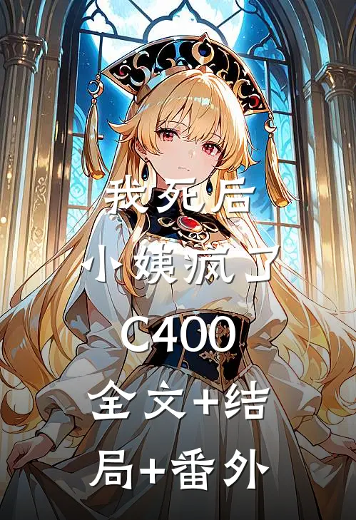 我死后，小姨疯了C400:全文+结局+番外