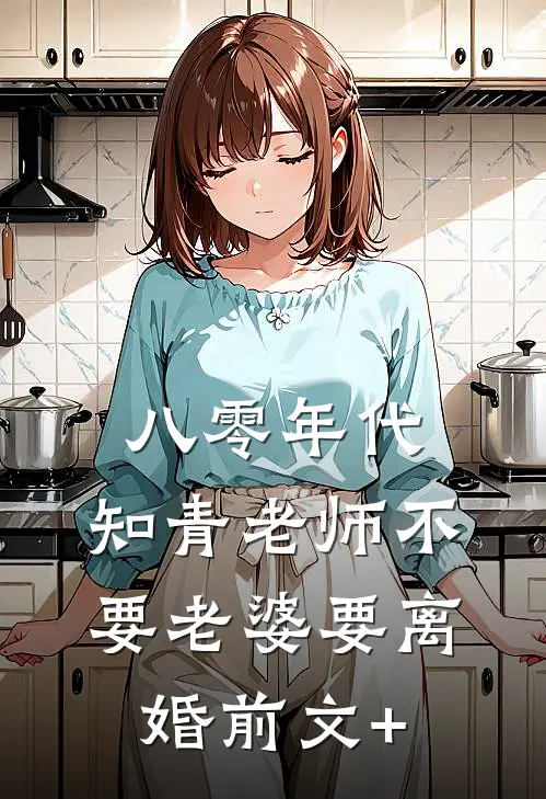 八零年代，知青老师不要老婆要离婚前文+