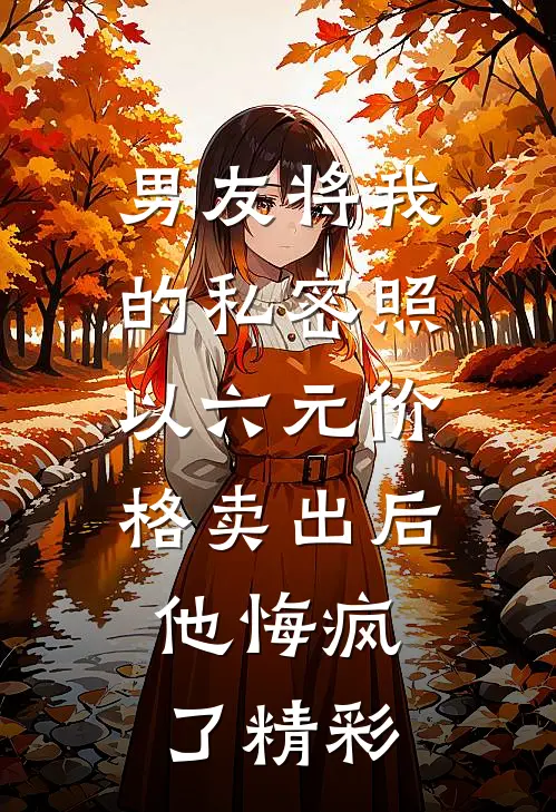 男友将我的私密照以六元价格卖出后，他悔疯了精彩