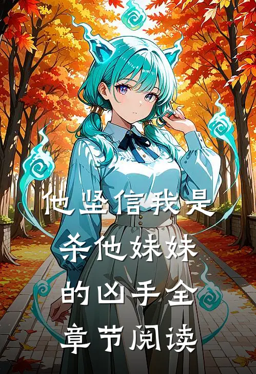 他坚信我是杀他妹妹的凶手全章节阅读