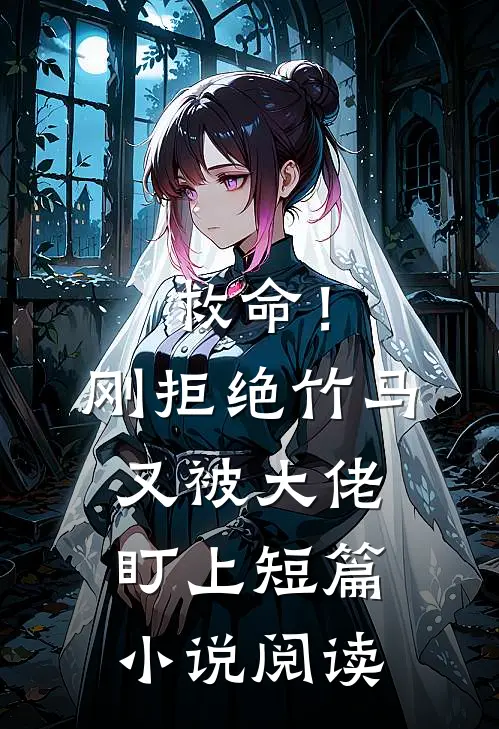 救命！刚拒绝竹马，又被大佬盯上短篇小说阅读