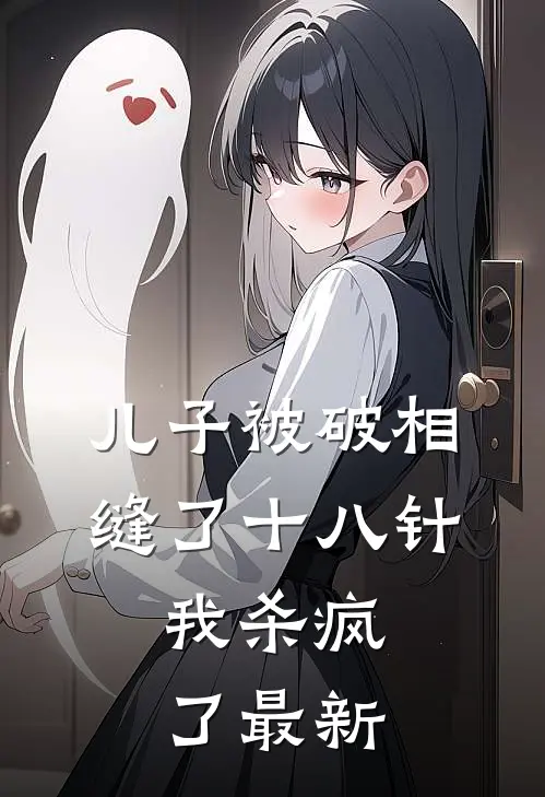 儿子被破相缝了十八针，我杀疯了最新