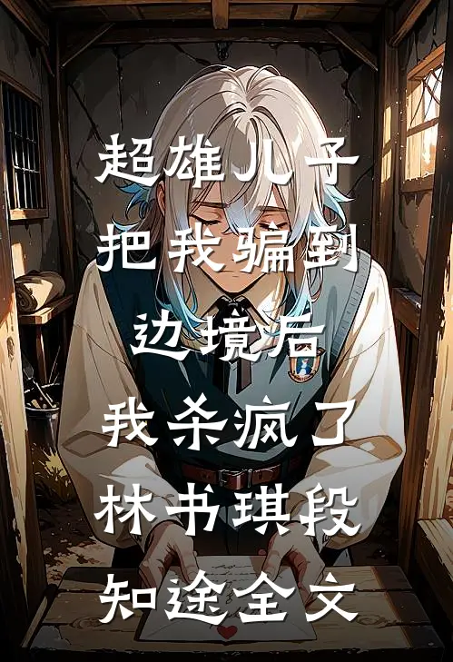 超雄儿子把我骗到边境后，我杀疯了林书琪段知途全文