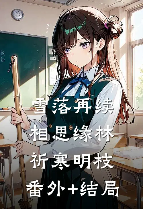 雪落再续相思缘林祈寒明枝:(番外)+(结局)