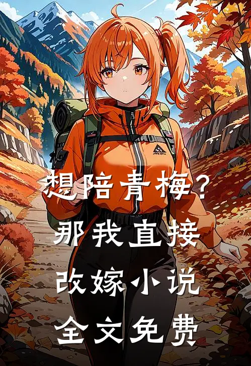 想陪青梅？那我直接改嫁小说全文免费
