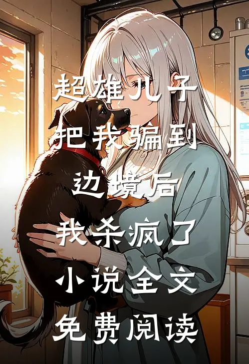 超雄儿子把我骗到边境后，我杀疯了小说全文免费阅读