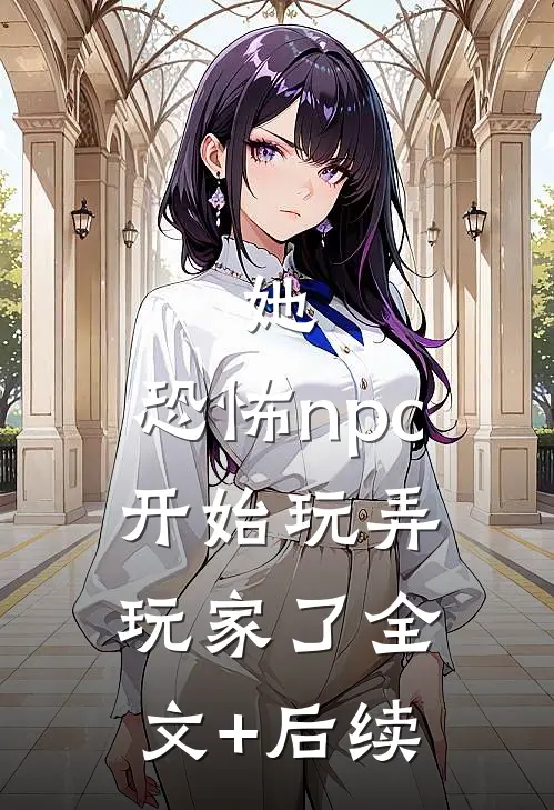 她，恐怖npc，开始玩弄玩家了全文+后续