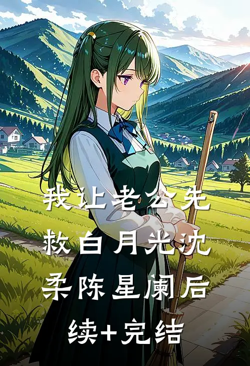 我让老公先救白月光沈柔陈星阑后续+完结