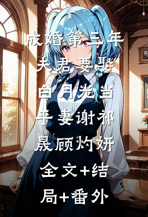成婚第三年，夫君要娶白月光当平妻谢祁晟顾灼妍:全文+结局+番外