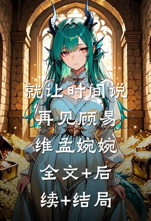就让时间说再见顾易维孟婉婉全文+后续+结局