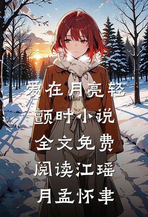 爱在月亮轻颤时小说全文免费阅读江瑶月孟怀聿